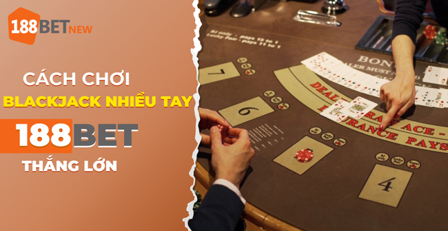 Chiến thuật chơi Blackjack Nhiều Tay tại 188Bet: Thắng lớn mỗi ngày!